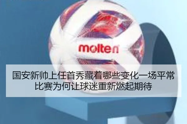 国安新帅上任首秀藏着哪些变化一场平常比赛为何让球迷重新燃起期待