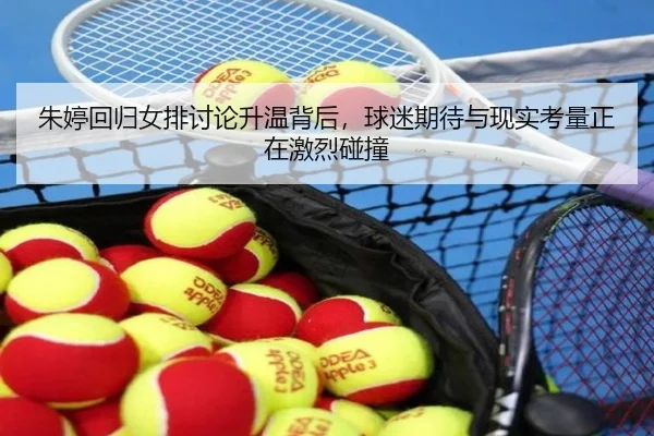 朱婷回归女排讨论升温背后，球迷期待与现实考量正在激烈碰撞