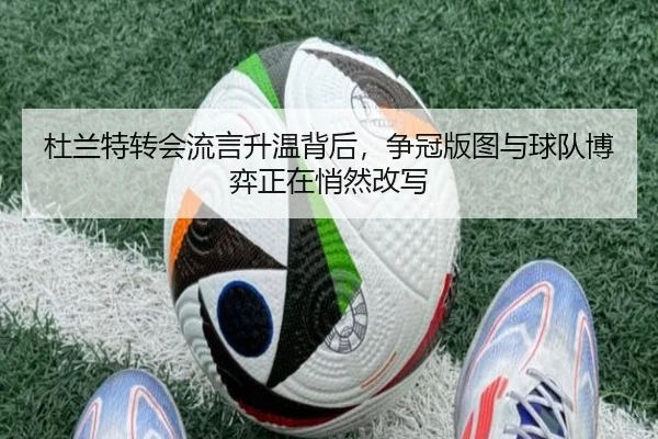 杜兰特转会流言升温背后，争冠版图与球队博弈正在悄然改写 - kaiyun
